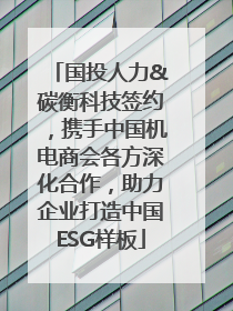 国投人力&碳衡科技签约，携手中国机电商会各方深化合作，助力企业打造中国ESG样板