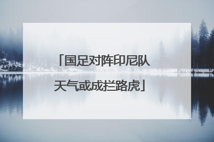 国足对阵印尼队 天气或成拦路虎