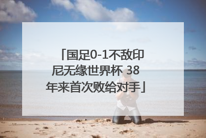 国足0-1不敌印尼无缘世界杯 38年来首次败给对手