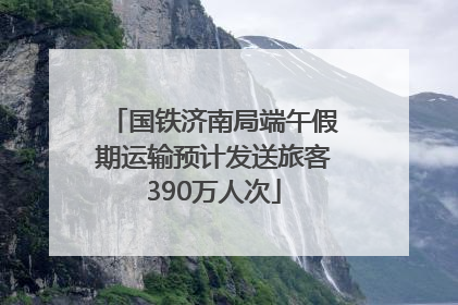 国铁济南局端午假期运输预计发送旅客390万人次