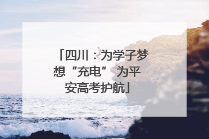 四川：为学子梦想“充电” 为平安高考护航