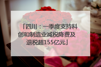 四川：一季度支持科创和制造业减税降费及退税超155亿元