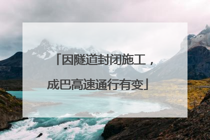 因隧道封闭施工，成巴高速通行有变