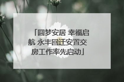 圆梦安居 幸福启航 永丰回迁安置交房工作率先启动