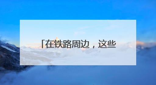 在铁路周边，这些行为千万不能做
