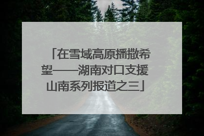 在雪域高原播撒希望——湖南对口支援山南系列报道之三