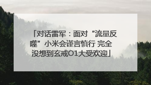 对话雷军：面对“流量反噬”小米会谨言慎行 完全没想到玄戒O1大受欢迎