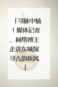 寻脉中轴！媒体记者、网络博主走进东城探寻古韵新风