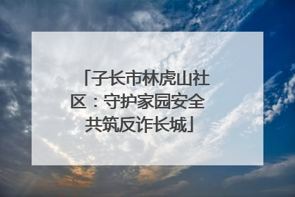 子长市林虎山社区：守护家园安全 共筑反诈长城