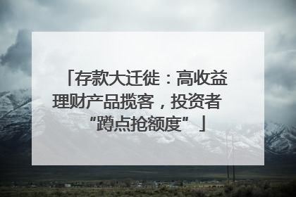 存款大迁徙：高收益理财产品揽客，投资者“蹲点抢额度”