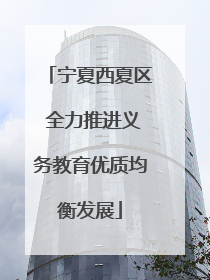 宁夏西夏区 全力推进义务教育优质均衡发展
