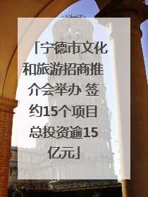 宁德市文化和旅游招商推介会举办 签约15个项目总投资逾15亿元