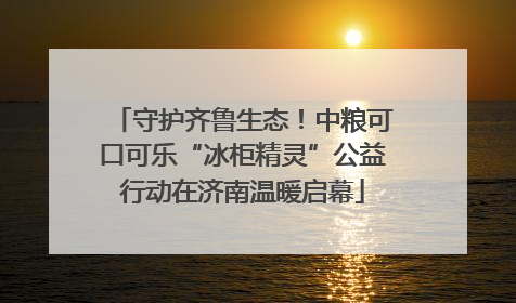 守护齐鲁生态！中粮可口可乐“冰柜精灵”公益行动在济南温暖启幕