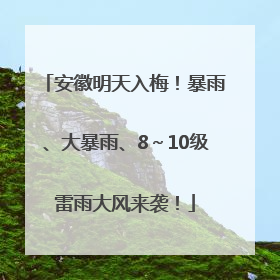 安徽明天入梅！暴雨、大暴雨、8～10级雷雨大风来袭！