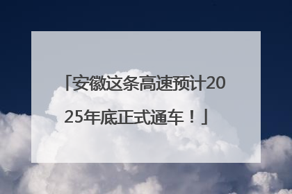 安徽这条高速预计2025年底正式通车！
