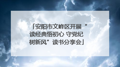 安阳市文峰区开展“读经典悟初心 守党纪树新风”读书分享会