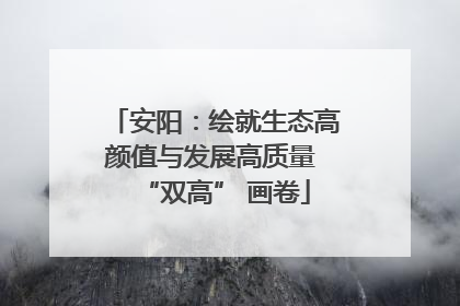 安阳：绘就生态高颜值与发展高质量 “双高” 画卷