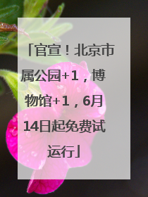 官宣！北京市属公园+1，博物馆+1，6月14日起免费试运行