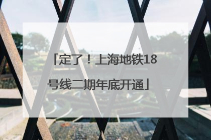 定了！上海地铁18号线二期年底开通
