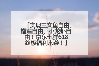 实现三文鱼自由、榴莲自由、小龙虾自由！京东七鲜618终极福利来袭！