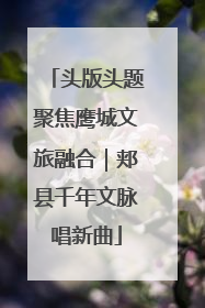 头版头题聚焦鹰城文旅融合｜郏县千年文脉唱新曲