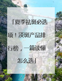 夏季祛斑必选项！淡斑产品排行榜，一篇读懂怎么选