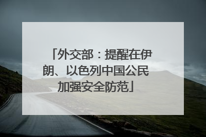 外交部：提醒在伊朗、以色列中国公民加强安全防范