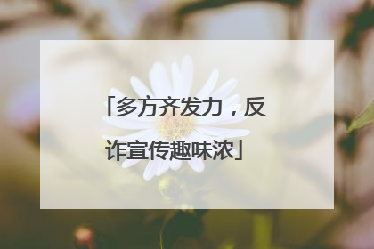 多方齐发力，反诈宣传趣味浓