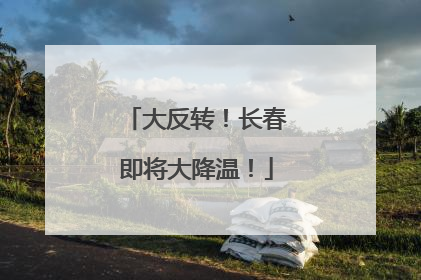 大反转！长春即将大降温！