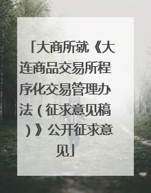 大商所就《大连商品交易所程序化交易管理办法（征求意见稿）》公开征求意见