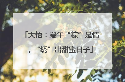 大悟：端午“粽”是情，“绣”出甜蜜日子