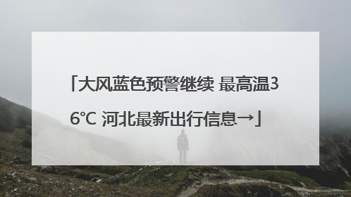 大风蓝色预警继续 最高温36℃ 河北最新出行信息→