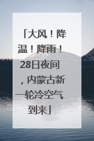 大风！降温！降雨！28日夜间，内蒙古新一轮冷空气到来