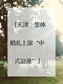 天津：集体婚礼上演“中式浪漫”