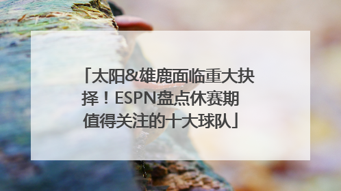 太阳&雄鹿面临重大抉择！ESPN盘点休赛期值得关注的十大球队