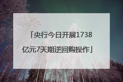 央行今日开展1738亿元7天期逆回购操作