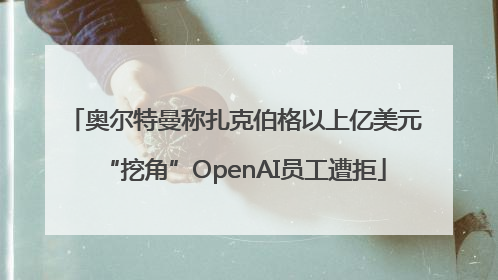 奥尔特曼称扎克伯格以上亿美元“挖角”OpenAI员工遭拒