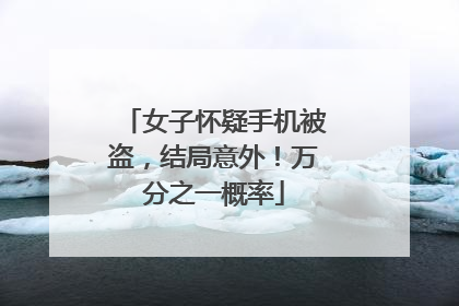 女子怀疑手机被盗，结局意外！万分之一概率