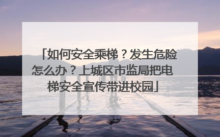 如何安全乘梯？发生危险怎么办？上城区市监局把电梯安全宣传带进校园
