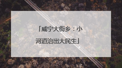 威宁大街乡：小河道治出大民生