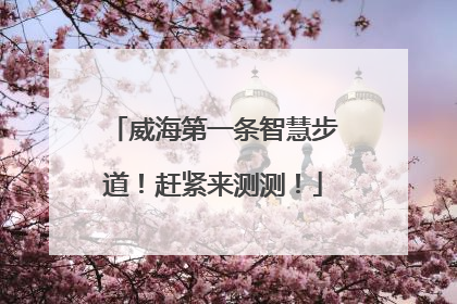 威海第一条智慧步道！赶紧来测测！