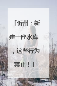 忻州：新建一座水库，这些行为禁止！