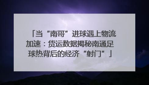 当“南哥”进球遇上物流加速：货运数据揭秘南通足球热背后的经济“射门”