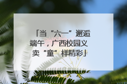 当“六一”邂逅端午，广西校园义卖“童”样精彩