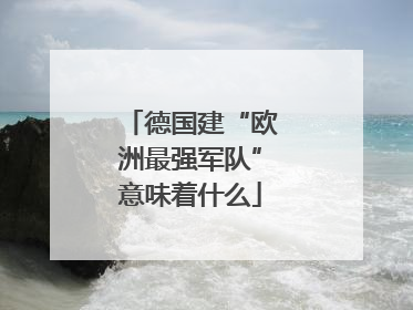 德国建“欧洲最强军队”意味着什么