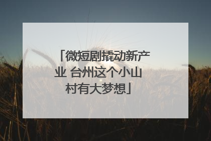 微短剧撬动新产业 台州这个小山村有大梦想