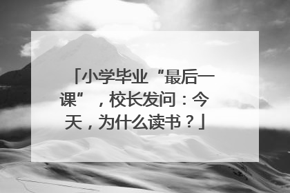 小学毕业“最后一课”，校长发问：今天，为什么读书？