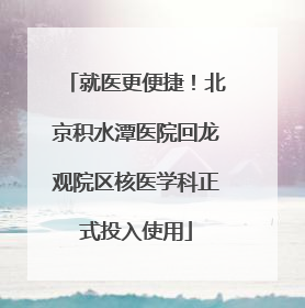 就医更便捷！北京积水潭医院回龙观院区核医学科正式投入使用