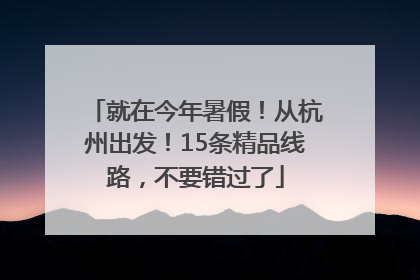就在今年暑假！从杭州出发！15条精品线路，不要错过了
