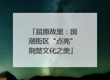 屈原故里：国潮街区“点亮”荆楚文化之美